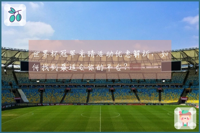 世界杯冠军竞猜活动优惠解析，如何找到最适合你的平台？