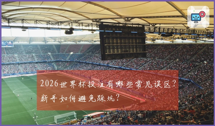 2026世界杯投注有哪些常见误区？新手如何避免踩坑？