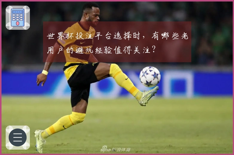 世界杯投注平台选择时，有哪些老用户的避坑经验值得关注？