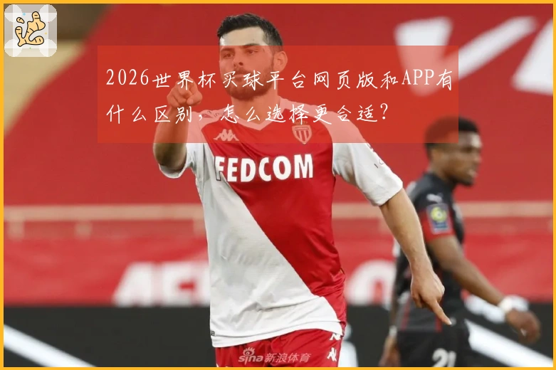 2026世界杯买球平台网页版和APP有什么区别，怎么选择更合适？