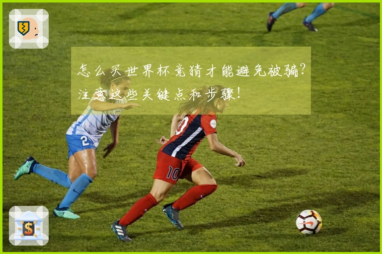 怎么买世界杯竞猜才能避免被骗？注意这些关键点和步骤！