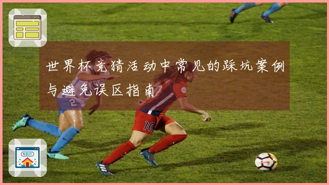 世界杯竞猜活动中常见的踩坑案例与避免误区指南