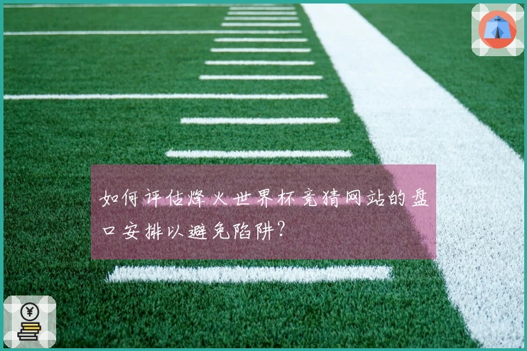 如何评估烽火世界杯竞猜网站的盘口安排以避免陷阱？