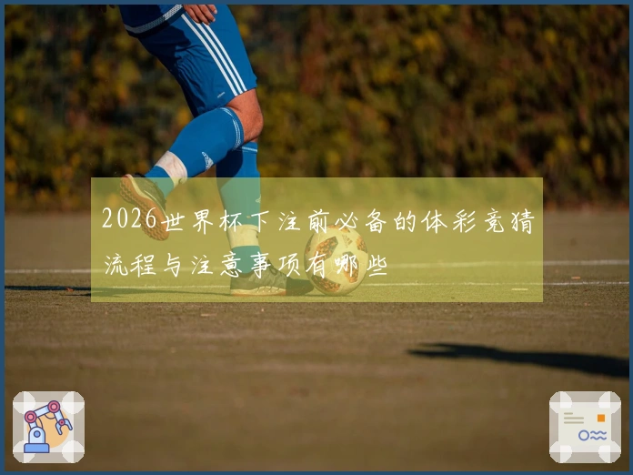 2026世界杯下注前必备的体彩竞猜流程与注意事项有哪些