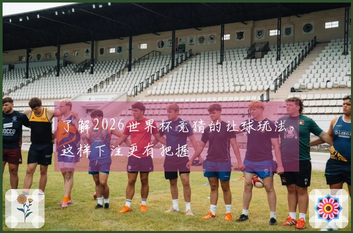 了解2026世界杯竞猜的让球玩法，这样下注更有把握