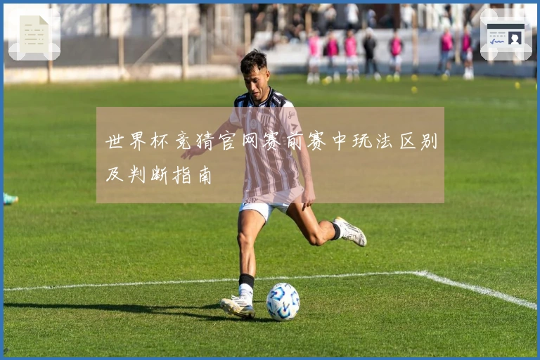 世界杯竞猜官网赛前赛中玩法区别及判断指南