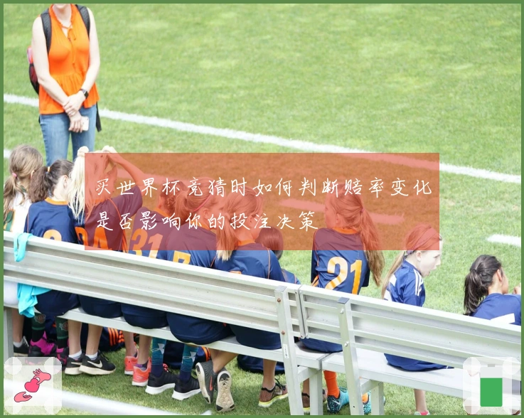 买世界杯竞猜时如何判断赔率变化是否影响你的投注决策