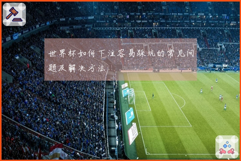 世界杯如何下注容易踩坑的常见问题及解决方法