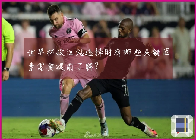 世界杯投注站选择时有哪些关键因素需要提前了解？