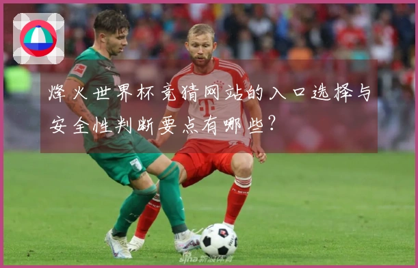 烽火世界杯竞猜网站的入口选择与安全性判断要点有哪些？