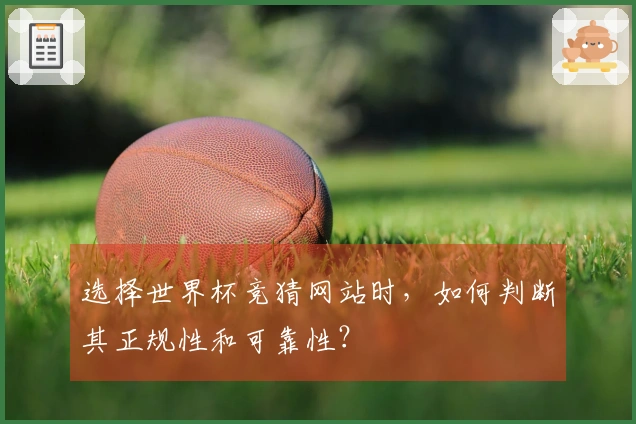 选择世界杯竞猜网站时，如何判断其正规性和可靠性？