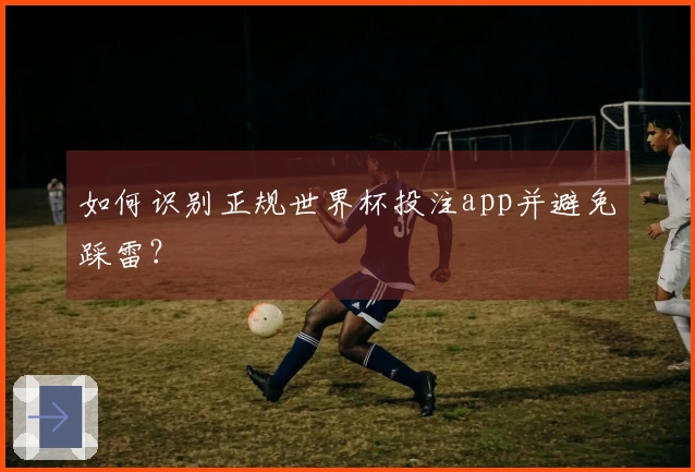 如何识别正规世界杯投注app并避免踩雷？