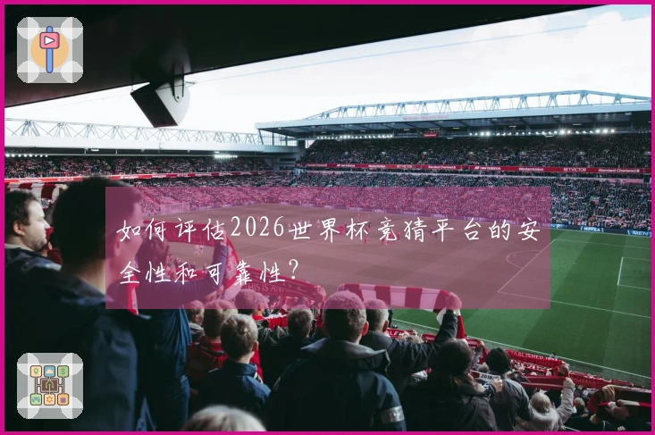 如何评估2026世界杯竞猜平台的安全性和可靠性？