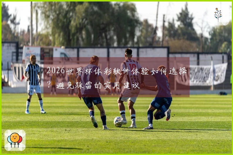 2026世界杯体彩软件体验如何选择？避免踩雷的实用建议