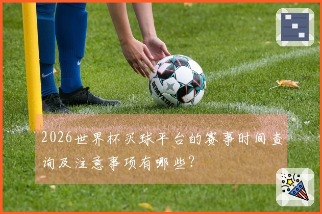 2026世界杯买球平台的赛事时间查询及注意事项有哪些？