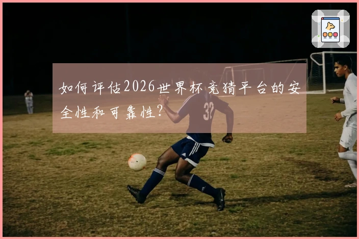 如何评估2026世界杯竞猜平台的安全性和可靠性？