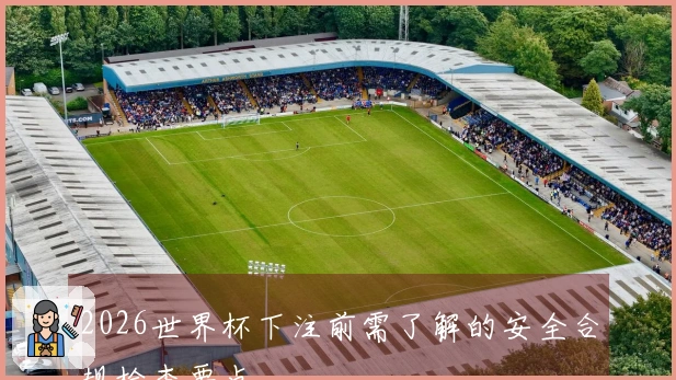2026世界杯下注前需了解的安全合规检查要点