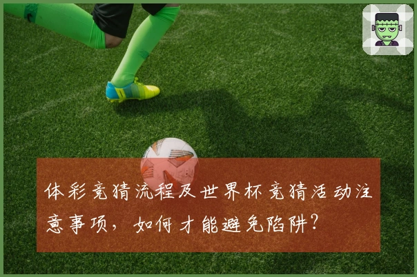 体彩竞猜流程及世界杯竞猜活动注意事项，如何才能避免陷阱？