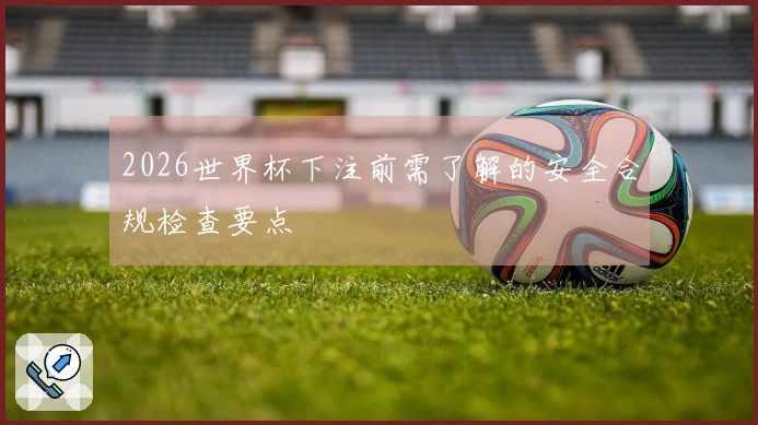 2026世界杯下注前需了解的安全合规检查要点