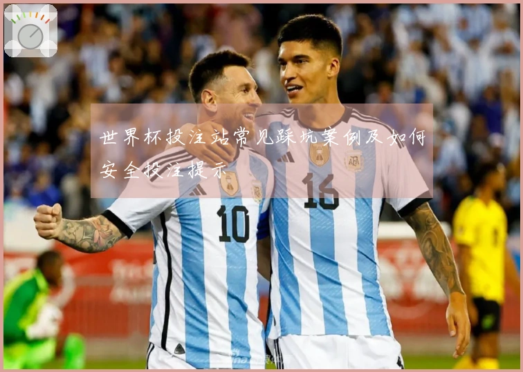 世界杯投注站常见踩坑案例及如何安全投注提示