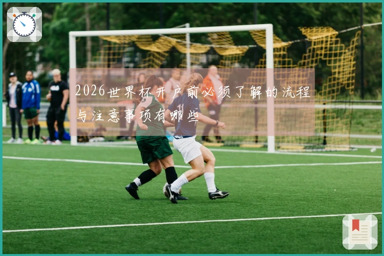 2026世界杯开户前必须了解的流程与注意事项有哪些
