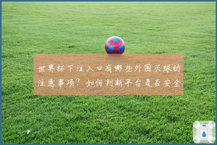 世界杯下注入口有哪些外围买球的注意事项?如何判断平台是否安全可靠