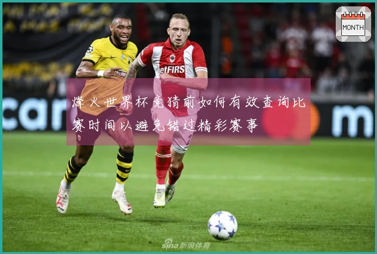 烽火世界杯竞猜前如何有效查询比赛时间以避免错过精彩赛事