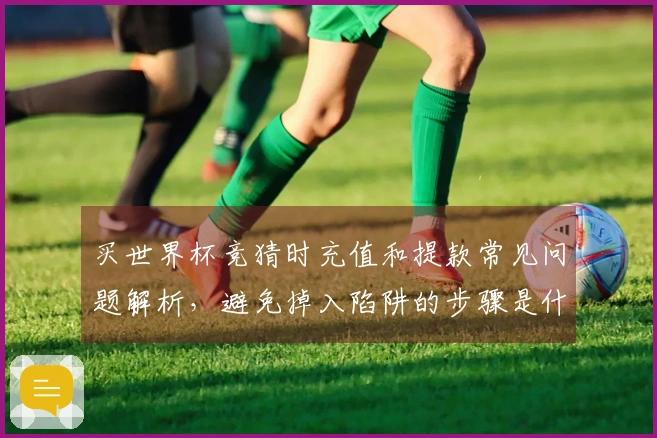 买世界杯竞猜时充值和提款常见问题解析，避免掉入陷阱的步骤是什么？