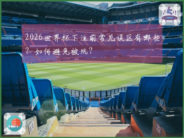 2026世界杯下注前常见误区有哪些?如何避免被坑?