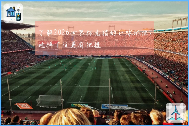了解2026世界杯竞猜的让球玩法，这样下注更有把握